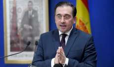 وزير خارجية اسبانيا: قلقون جراء احتمال امتداد الصراع إلى لبنان لأن أبعاده ستتغير