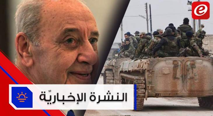 موجز الأخبار: بري يؤكّد رفض لبنان توطين الفلسطينيين والجيش السوري يسيطر على سراقب