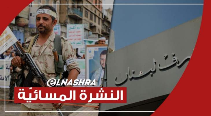 النشرة المسائية: مصرف لبنان مستعد لتأمين التسهيلات لألفاريز ومارسال والحوثيون يستهدفون مواقع بالرياض