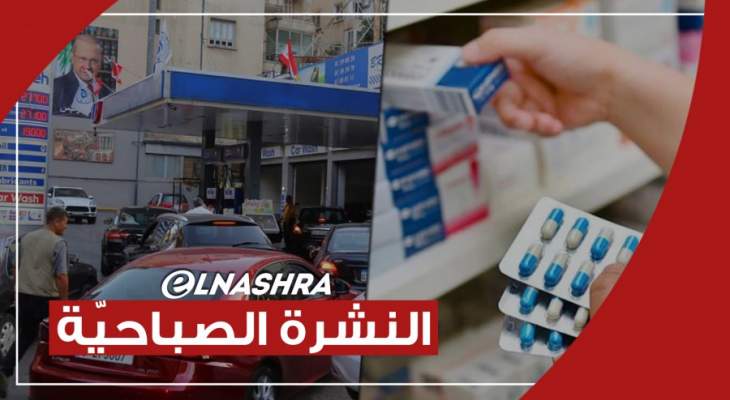 النشرة الصباحية: ليشع دهم 7 محطات وقود بالدورة وأجبرها على فتح أبوابها ولا رفع دعم عن الدواء حاليا