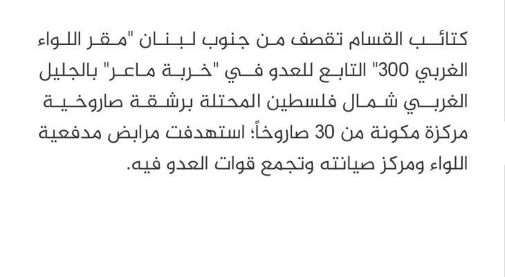 القسام: قصفنا من جنوب لبنان "مقر اللواء الغربي 300" في "خربة ماعر" بالجليل الغربي