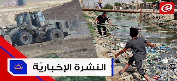 موجز الأخبار: جرافة اسرائيلية تجتاز السياج الحدودي و تسمم عشرات الآلاف من سكان البصرة