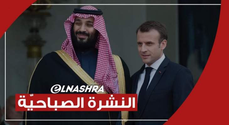 النشرة الصباحية:الرئيس الفرنسي وولي العهد السعودي يشددان على أهمية تشكيل حكومة لبنانية "ذات مصداقية"