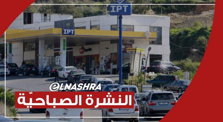 النشرة الصباحية: طوابير السيارات أمام محطات المحروقات تابع وبري استمهل الحريري 3 أيام