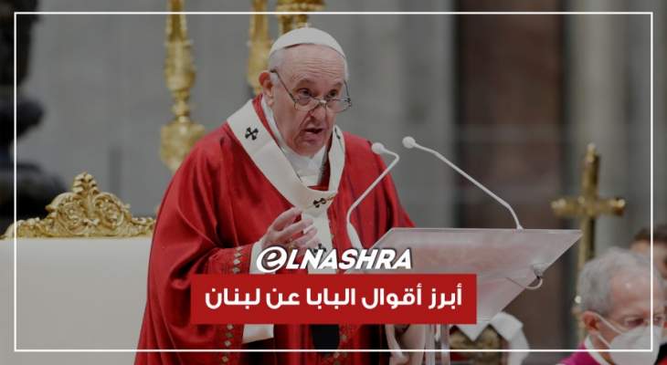 أبرز أقوال البابا فرنسيس عن لبنان...