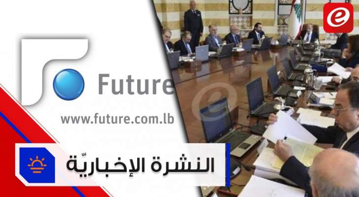 موجز الاخبار: مجلس الوزراء يبدأ بمناقشة مشروع موازنة 2020 وتعليق العمل في "تلفزيون المستقبل"