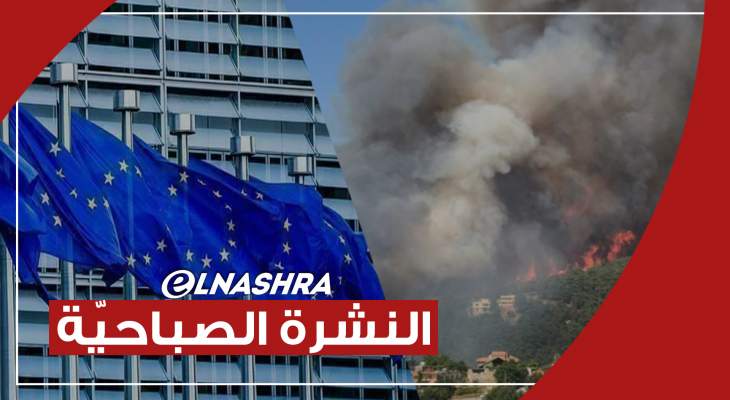 النشرة الصباحية: حريق القبيات والجوار ما زال مشتعلاً ونظام العقوبات الأوروبية الخاص بلبان سينجز غدًا