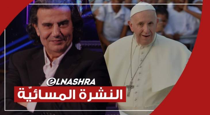 النشرة المسائية: البابا أكد أن لبنان لا يمكن أن يفقد هويته ومعلومات عن اعتقال سمير صفير في السعودية