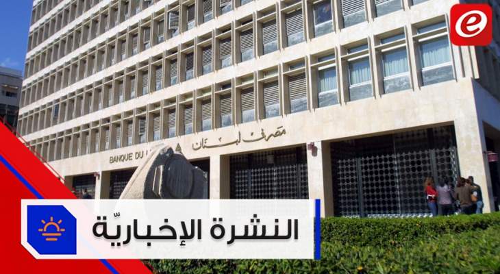 موجز الأخبار: مصرف لبنان سيؤمن مبالغ سلة الإحتياجات الأساسية بالعملات الأجنبية