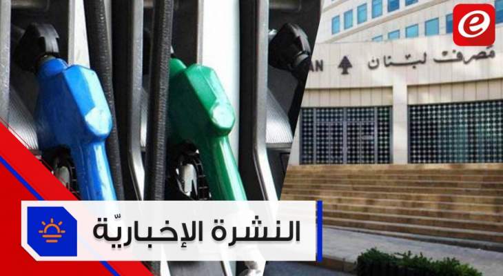 موجز الأخبار: مصرف لبنان سيتخذ إجراءات لتفعيل الرقابة على المصارف ولا رفع في أسعار المحروقات