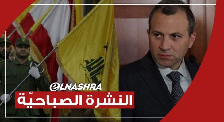 النشرة الصباحية: مصادر تتحدث عن تبلّغ حزب الله من باسيل رفضه لمبادرة بري