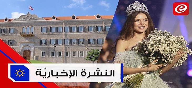 موجز الأخبار:الأمور في الملف الحكومي ما زالت تراوح مكانها ومايا رعيدي ملكة جمال لبنان للعام 2018